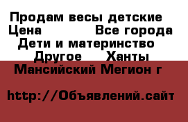 Продам весы детские › Цена ­ 1 500 - Все города Дети и материнство » Другое   . Ханты-Мансийский,Мегион г.